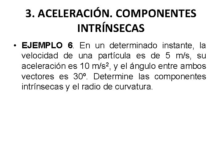 3. ACELERACIÓN. COMPONENTES INTRÍNSECAS • EJEMPLO 6. En un determinado instante, la velocidad de