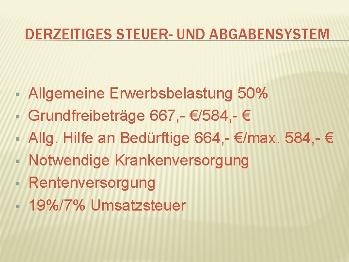 DERZEITIGES STEUER- UND ABGABENSYSTEM § § § Allgemeine Erwerbsbelastung 50% Grundfreibeträge 667, - €/584,