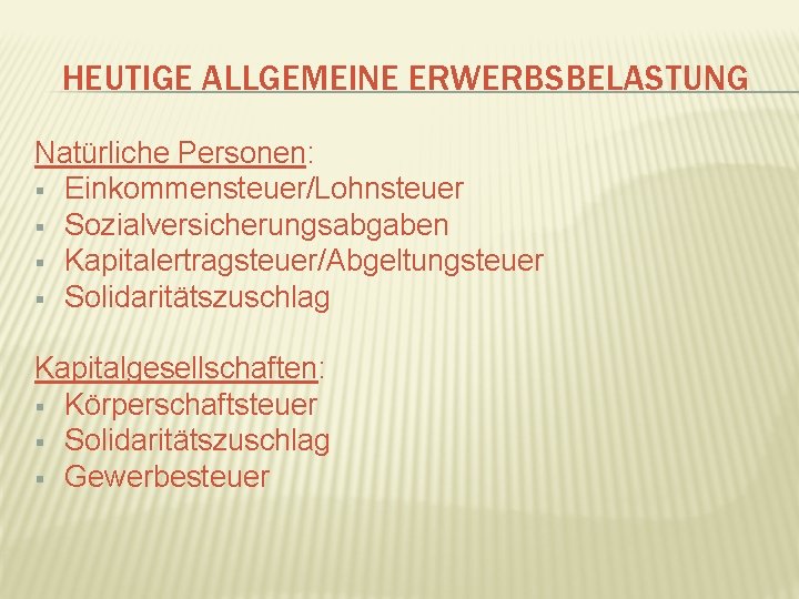 HEUTIGE ALLGEMEINE ERWERBSBELASTUNG Natürliche Personen: § Einkommensteuer/Lohnsteuer § Sozialversicherungsabgaben § Kapitalertragsteuer/Abgeltungsteuer § Solidaritätszuschlag Kapitalgesellschaften: