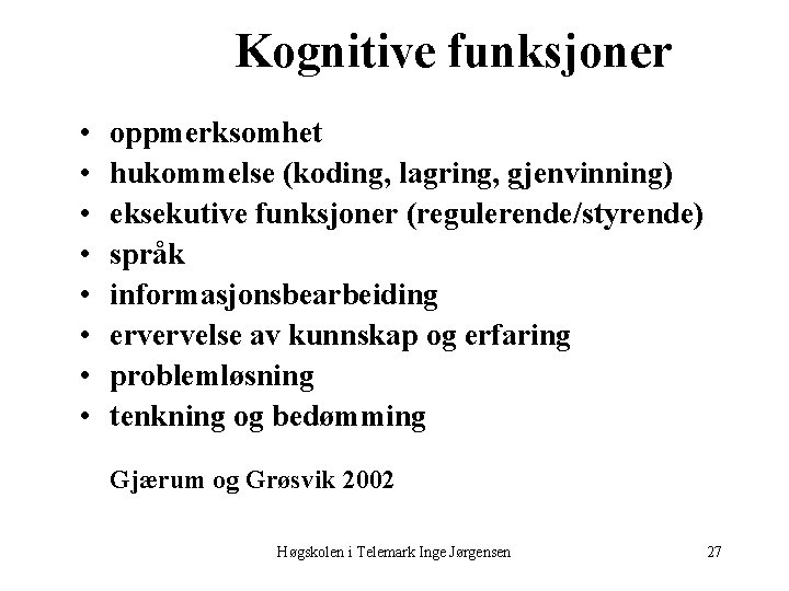 Kognitive funksjoner • • oppmerksomhet hukommelse (koding, lagring, gjenvinning) eksekutive funksjoner (regulerende/styrende) språk informasjonsbearbeiding