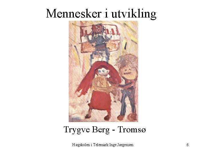 Mennesker i utvikling Trygve Berg Tromsø Høgskolen i Telemark Inge Jørgensen 6 