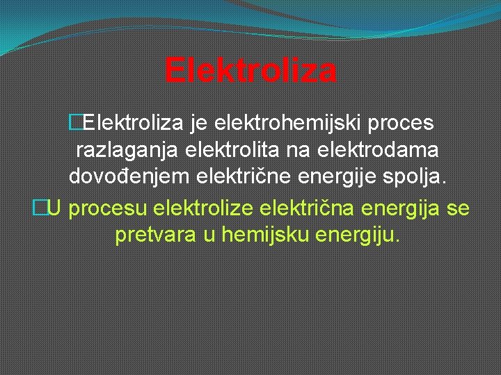 Elektroliza �Elektroliza je elektrohemijski proces razlaganja elektrolita na elektrodama dovođenjem električne energije spolja. �U Elektroliza �Elektroliza je elektrohemijski proces razlaganja elektrolita na elektrodama dovođenjem električne energije spolja. �U