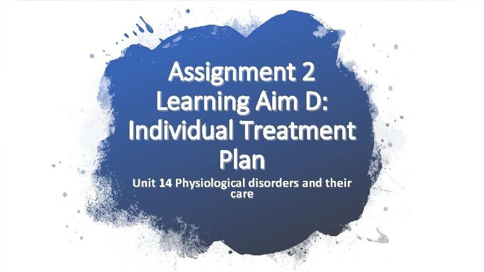 Assignment 2 Learning Aim D: Individual Treatment Plan Unit 14 Physiological disorders and their