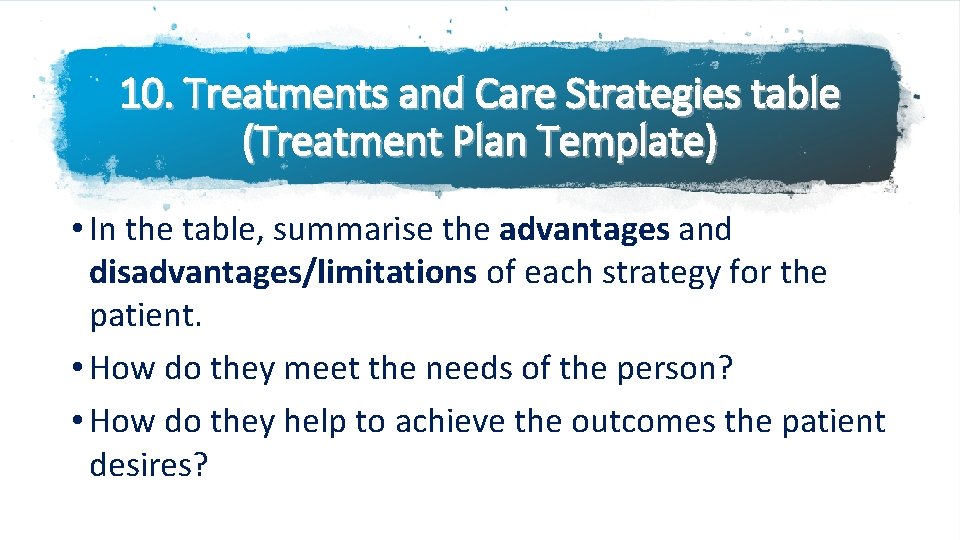 10. Treatments and Care Strategies table (Treatment Plan Template) • In the table, summarise