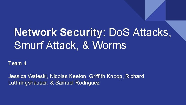 Network Security: Do. S Attacks, Smurf Attack, & Worms Team 4 Jessica Waleski, Nicolas