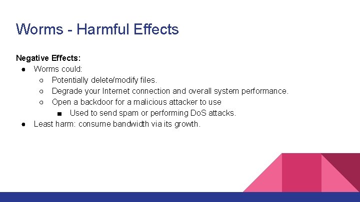 Worms - Harmful Effects Negative Effects: ● Worms could: ○ Potentially delete/modify files. ○