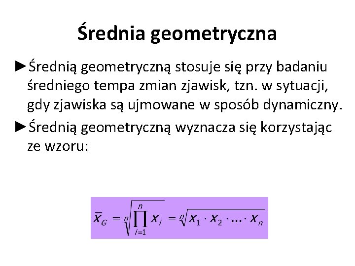 Średnia geometryczna ►Średnią geometryczną stosuje się przy badaniu średniego tempa zmian zjawisk, tzn. w