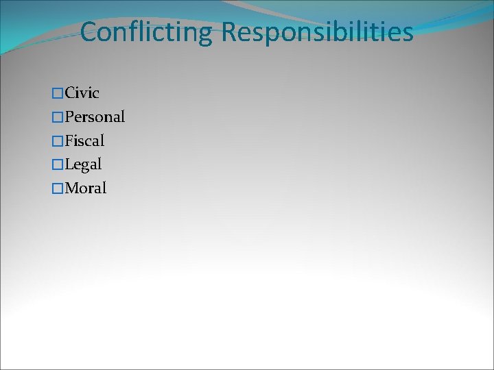 Conflicting Responsibilities �Civic �Personal �Fiscal �Legal �Moral 
