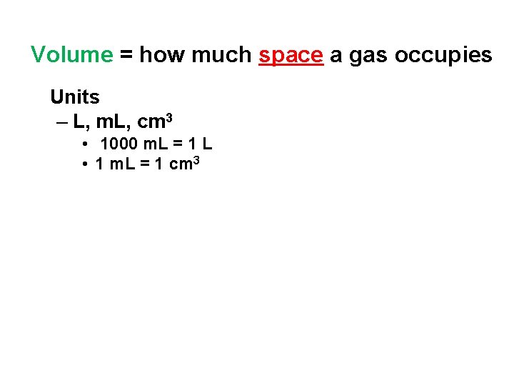 Volume = how much space a gas occupies Units – L, m. L, cm