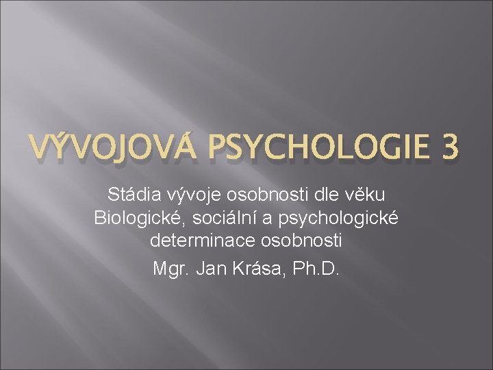 VÝVOJOVÁ PSYCHOLOGIE 3 Stádia vývoje osobnosti dle věku Biologické, sociální a psychologické determinace osobnosti