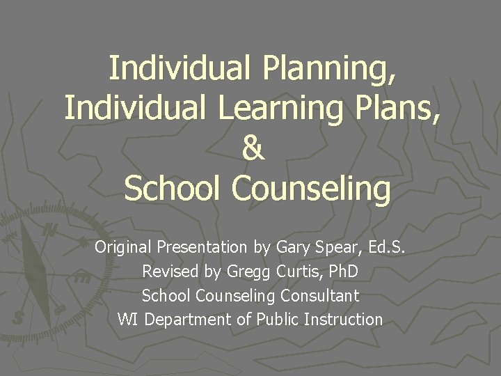 Individual Planning, Individual Learning Plans, & School Counseling Original Presentation by Gary Spear, Ed.