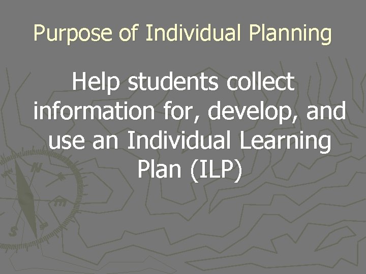 Purpose of Individual Planning Help students collect information for, develop, and use an Individual