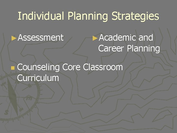 Individual Planning Strategies ►Assessment n ►Academic and Career Planning Counseling Core Classroom Curriculum 