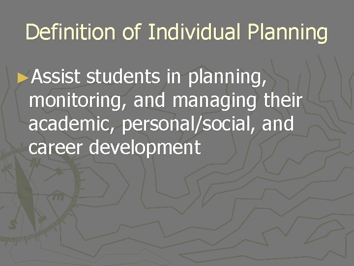 Definition of Individual Planning ►Assist students in planning, monitoring, and managing their academic, personal/social,