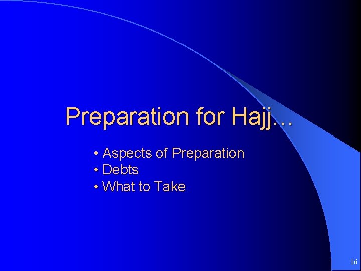 Preparation for Hajj… • Aspects of Preparation • Debts • What to Take 16