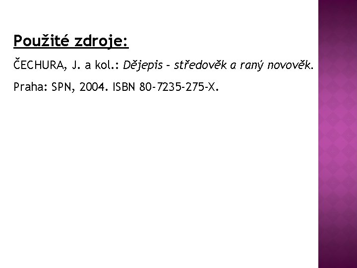 Použité zdroje: ČECHURA, J. a kol. : Dějepis – středověk a raný novověk. Praha: