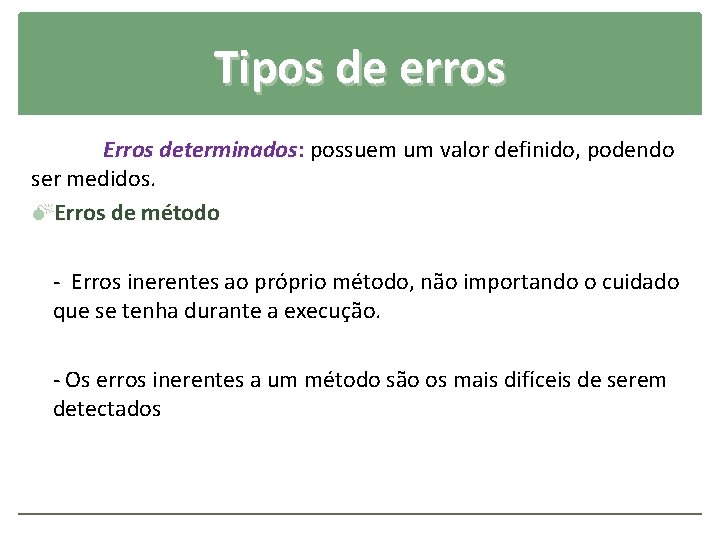 Tipos de erros Erros determinados: possuem um valor definido, podendo ser medidos. Erros de