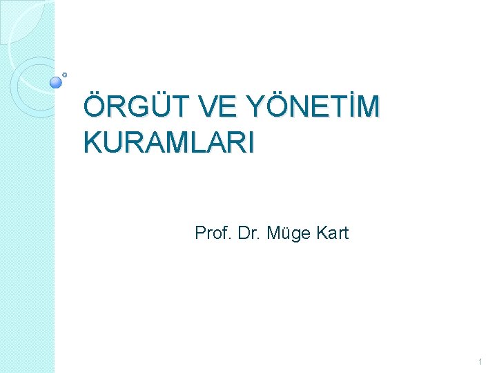ÖRGÜT VE YÖNETİM KURAMLARI Prof. Dr. Müge Kart 1 