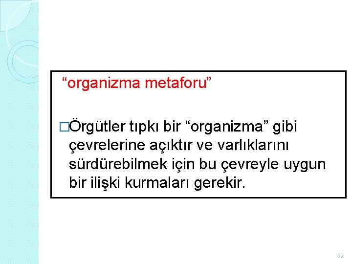 “organizma metaforu” �Örgütler tıpkı bir “organizma” gibi çevrelerine açıktır ve varlıklarını sürdürebilmek için bu