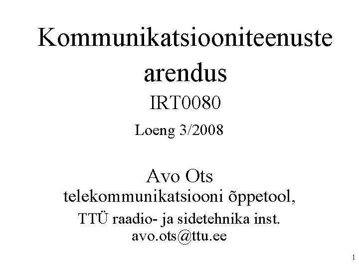 Kommunikatsiooniteenuste arendus IRT 0080 Loeng 3/2008 Avo Ots telekommunikatsiooni õppetool, TTÜ raadio- ja sidetehnika
