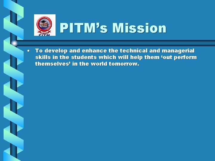 PITM’s Mission • To develop and enhance the technical and managerial skills in the