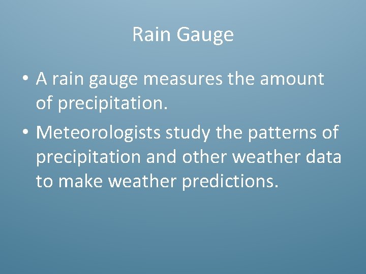 Rain Gauge • A rain gauge measures the amount of precipitation. • Meteorologists study