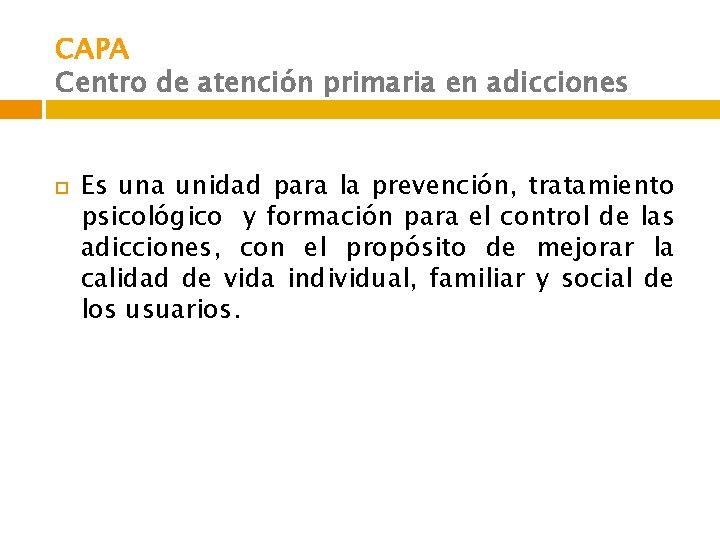 CAPA Centro de atención primaria en adicciones Es una unidad para la prevención, tratamiento