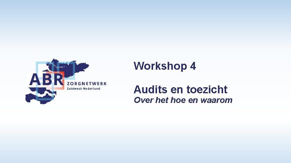 Workshop 4 Audits en toezicht Over het hoe en waarom 