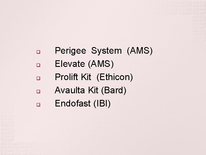 q q q Perigee System (AMS) Elevate (AMS) Prolift Kit (Ethicon) Avaulta Kit (Bard)