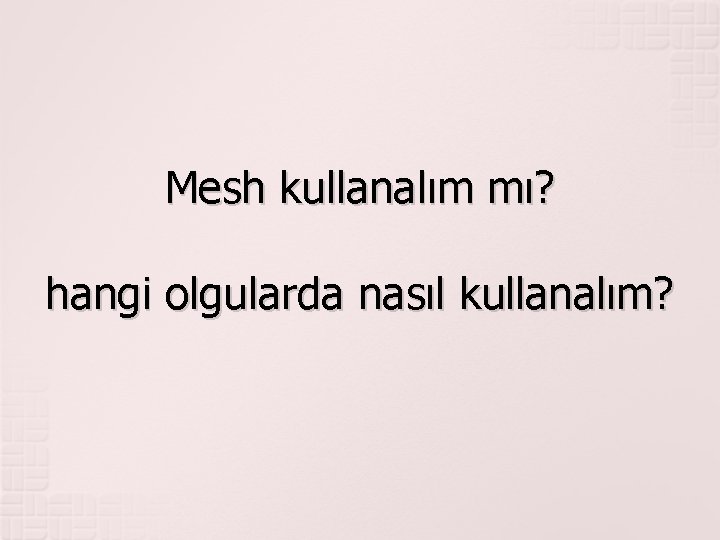 Mesh kullanalım mı? hangi olgularda nasıl kullanalım? 