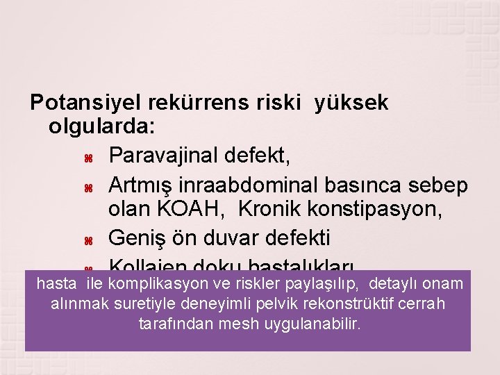 Potansiyel rekürrens riski yüksek olgularda: Paravajinal defekt, Artmış inraabdominal basınca sebep olan KOAH, Kronik