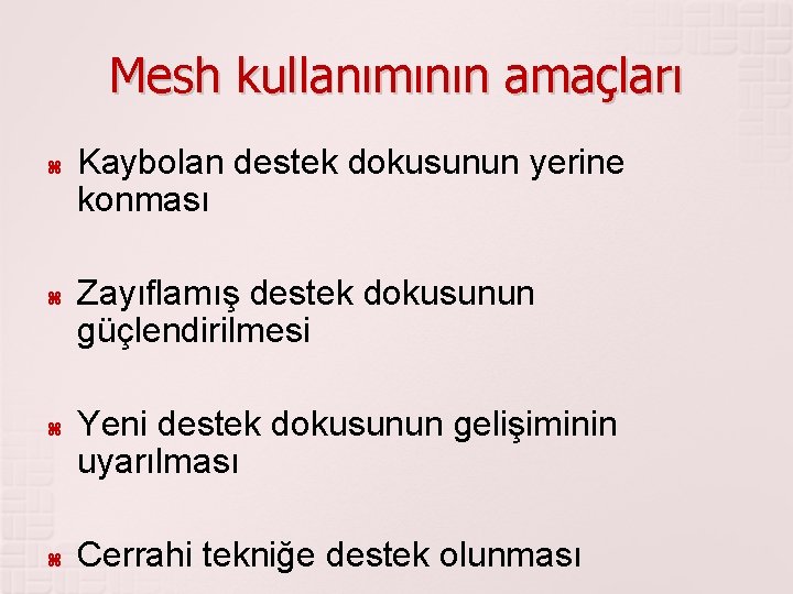 Mesh kullanımının amaçları Kaybolan destek dokusunun yerine konması Zayıflamış destek dokusunun güçlendirilmesi Yeni destek