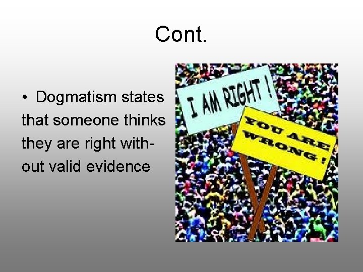 Cont. • Dogmatism states that someone thinks they are right without valid evidence 