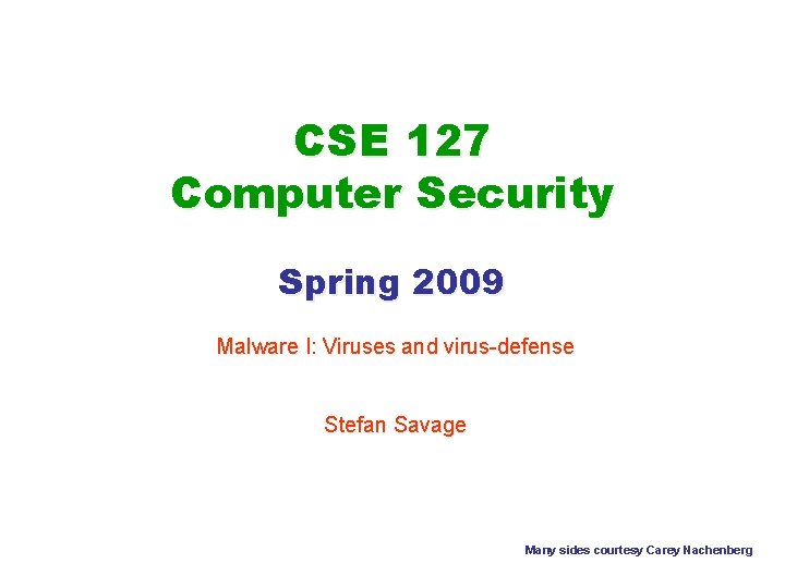 CSE 127 Computer Security Spring 2009 Malware I: Viruses and virus-defense Stefan Savage Many