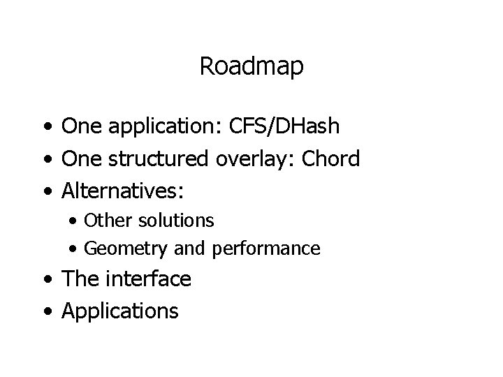 Roadmap • One application: CFS/DHash • One structured overlay: Chord • Alternatives: • Other