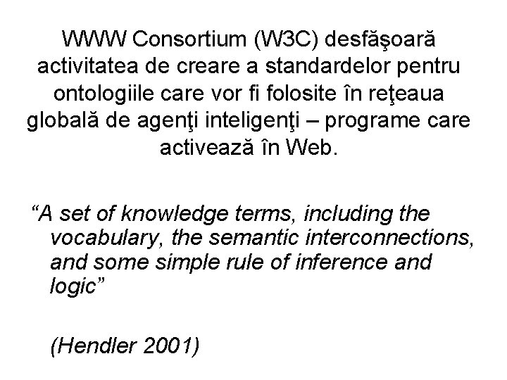 WWW Consortium (W 3 C) desfăşoară activitatea de creare a standardelor pentru ontologiile care