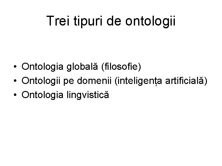 Trei tipuri de ontologii • Ontologia globală (filosofie) • Ontologii pe domenii (inteligența artificială)