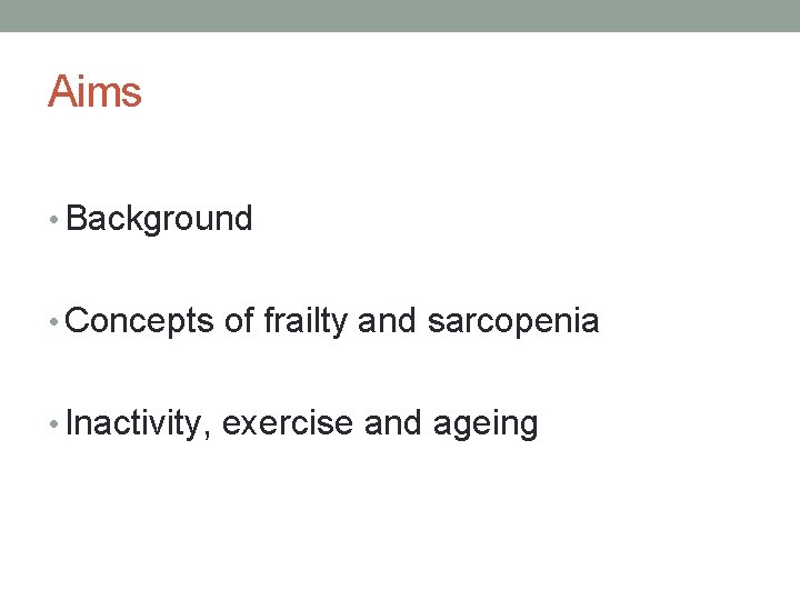Aims • Background • Concepts of frailty and sarcopenia • Inactivity, exercise and ageing