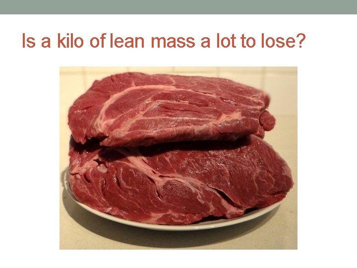 Is a kilo of lean mass a lot to lose? 