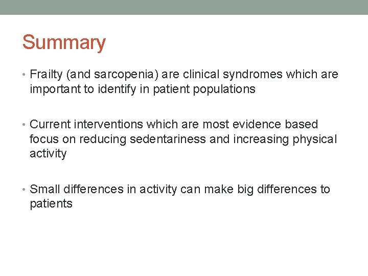 Summary • Frailty (and sarcopenia) are clinical syndromes which are important to identify in
