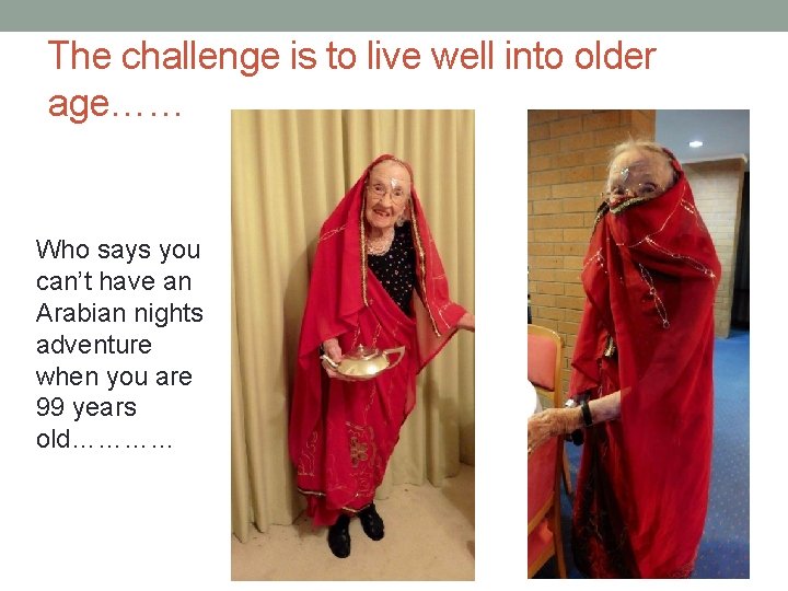 The challenge is to live well into older age…… Who says you can’t have