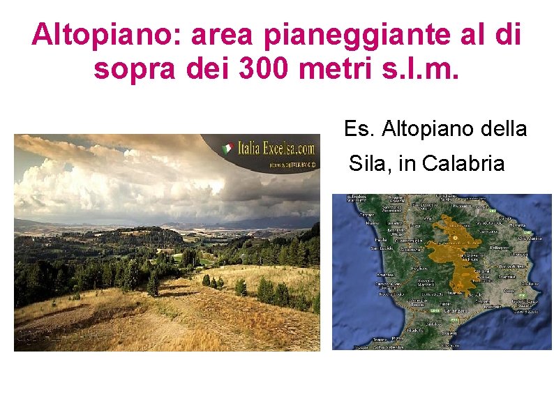 Altopiano: area pianeggiante al di sopra dei 300 metri s. l. m. Es. Altopiano