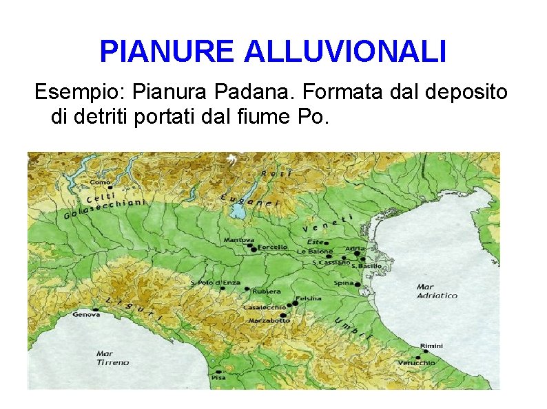 PIANURE ALLUVIONALI Esempio: Pianura Padana. Formata dal deposito di detriti portati dal fiume Po.
