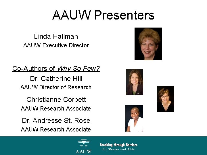 AAUW Presenters Linda Hallman AAUW Executive Director Co-Authors of Why So Few? Dr. Catherine