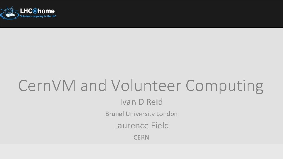 Cern. VM and Volunteer Computing Ivan D Reid Brunel University London Laurence Field CERN