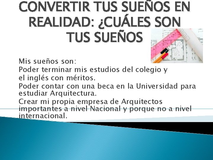 CONVERTIR TUS SUEÑOS EN REALIDAD: ¿CUÁLES SON TUS SUEÑOS Mis sueños son: Poder terminar