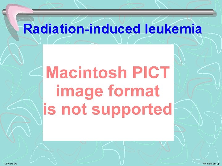 Radiation-induced leukemia Lecture 26 Ahmed Group 