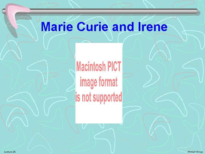 Marie Curie and Irene Lecture 26 Ahmed Group 