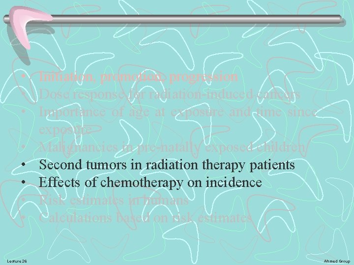  • Initiation, promotion, progression • Dose response for radiation-induced cancers • Importance of