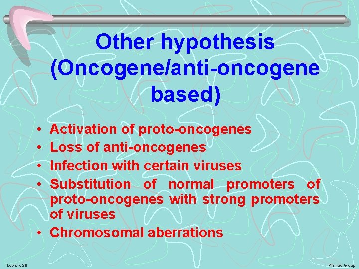 Other hypothesis (Oncogene/anti-oncogene based) • • Activation of proto-oncogenes Loss of anti-oncogenes Infection with